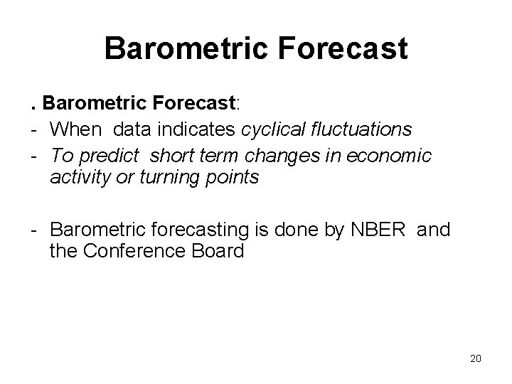 Barometric Forecast: - When data indicates cyclical fluctuations - To predict short term changes