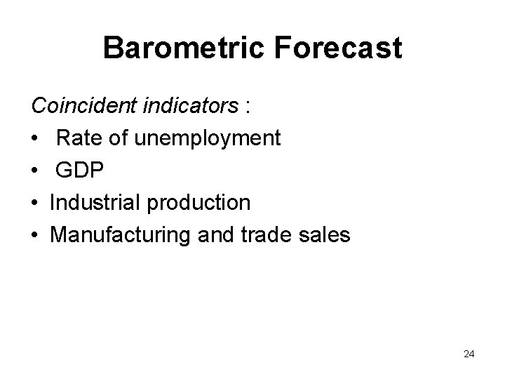 Barometric Forecast Coincident indicators : • Rate of unemployment • GDP • Industrial production