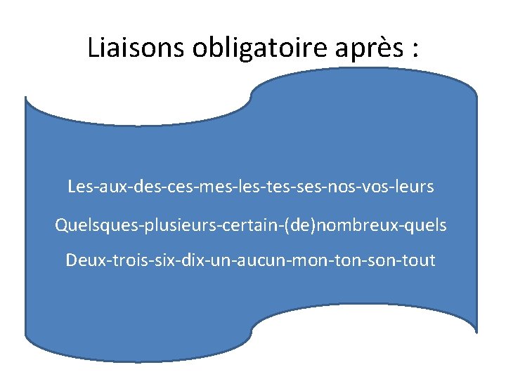 Liaisons obligatoire après : Les-aux-des-ces-mes-les-tes-ses-nos-vos-leurs Quelsques-plusieurs-certain-(de)nombreux-quels Deux-trois-six-dix-un-aucun-mon-ton-son-tout 