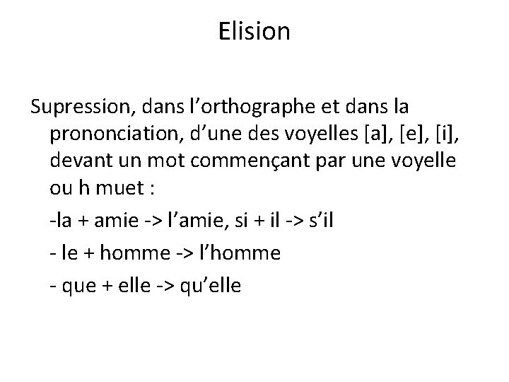Elision Supression, dans l’orthographe et dans la prononciation, d’une des voyelles [a], [e], [i],