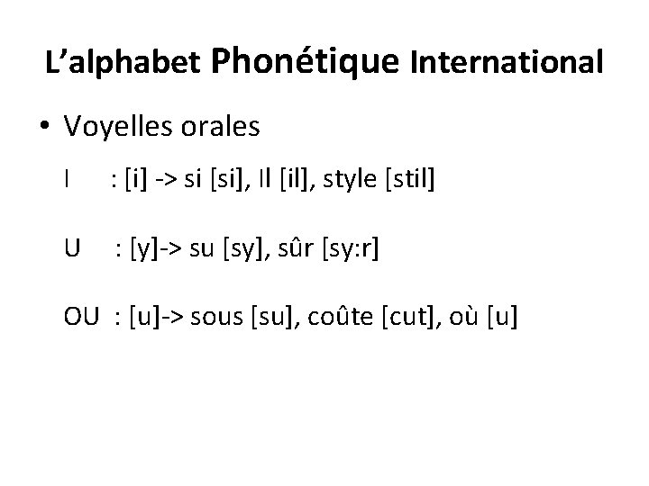 L’alphabet Phonétique International • Voyelles orales I : [i] -> si [si], Il [il],