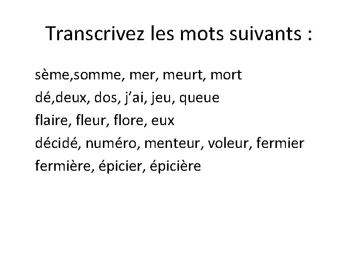 Transcrivez les mots suivants : sème, somme, mer, meurt, mort dé, deux, dos, j’ai,