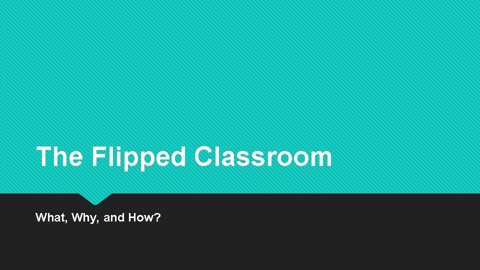 The Flipped Classroom What, Why, and How? 