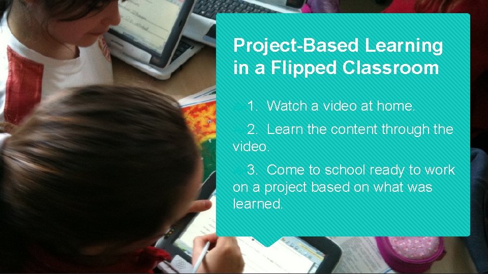 Project-Based Learning in a Flipped Classroom 1. Watch a video at home. 2. Learn