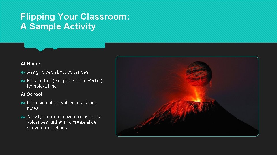 Flipping Your Classroom: A Sample Activity At Home: Assign video about volcanoes Provide tool