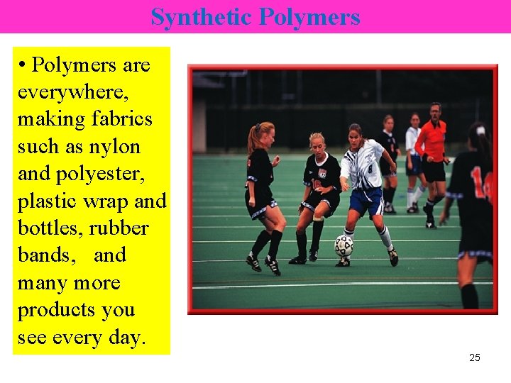 Synthetic Polymers • Polymers are everywhere, making fabrics such as nylon and polyester, plastic