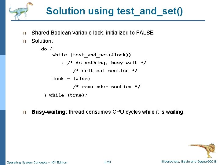 Solution using test_and_set() n Shared Boolean variable lock, initialized to FALSE n Solution: do