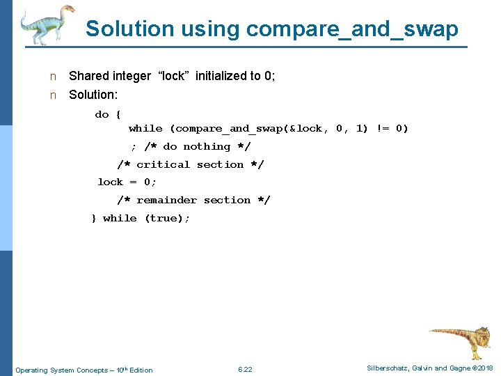 Solution using compare_and_swap n Shared integer “lock” initialized to 0; n Solution: do {