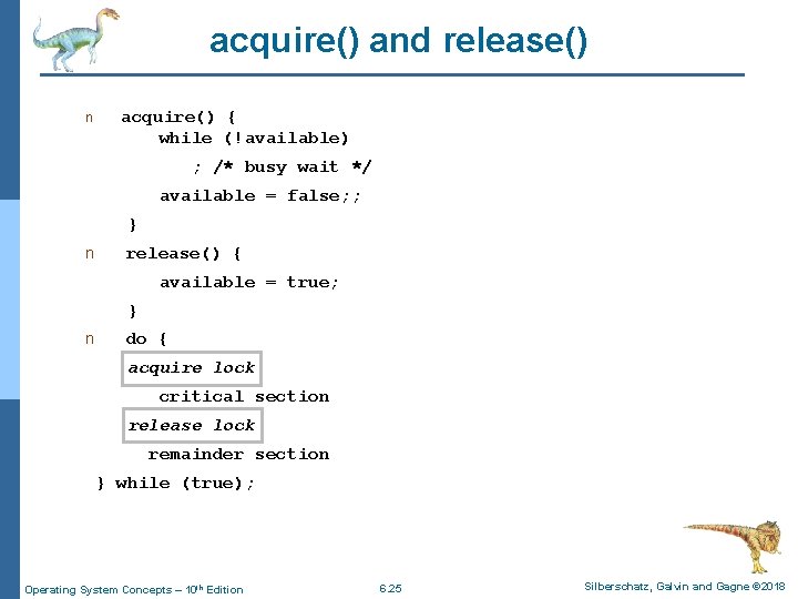 acquire() and release() n acquire() { while (!available) ; /* busy wait */ available