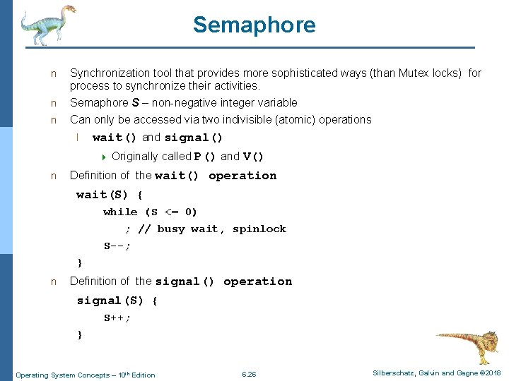 Semaphore n Synchronization tool that provides more sophisticated ways (than Mutex locks) for process