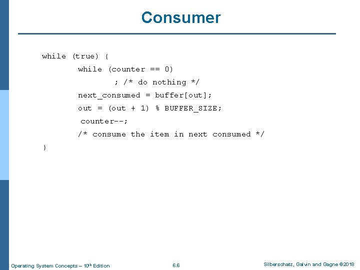 Consumer while (true) { while (counter == 0) ; /* do nothing */ next_consumed