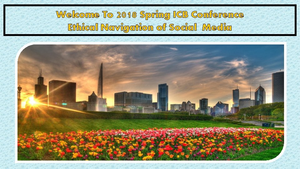 Welcome To 2018 Spring ICB Conference Ethical Navigation of Social Media 