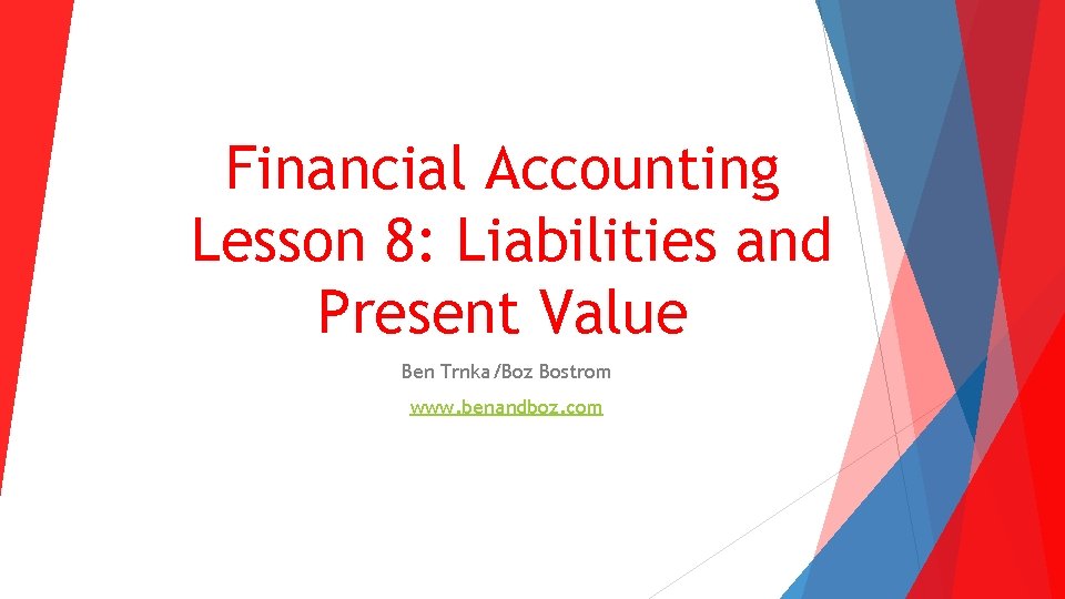 Financial Accounting Lesson 8: Liabilities and Present Value Ben Trnka/Boz Bostrom www. benandboz. com
