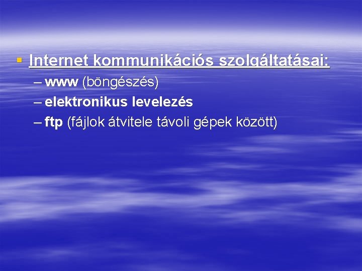 § Internet kommunikációs szolgáltatásai: – www (böngészés) – elektronikus levelezés – ftp (fájlok átvitele