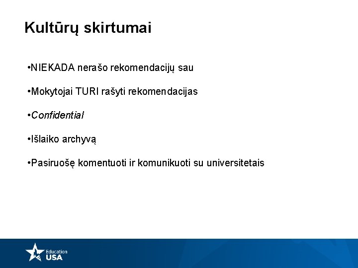 Kultūrų skirtumai • NIEKADA nerašo rekomendacijų sau • Mokytojai TURI rašyti rekomendacijas • Confidential