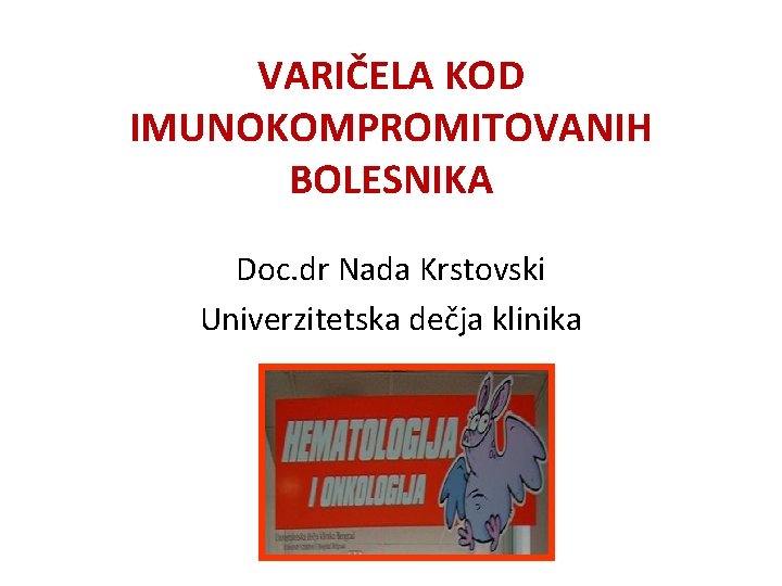 VARIČELA KOD IMUNOKOMPROMITOVANIH BOLESNIKA Doc. dr Nada Krstovski Univerzitetska dečja klinika 