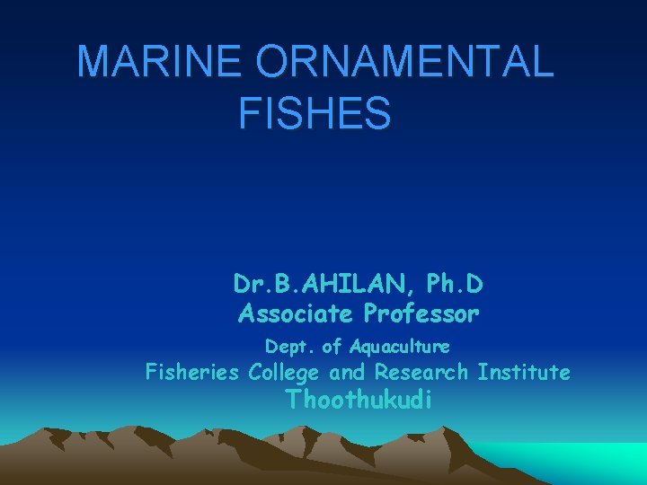 MARINE ORNAMENTAL FISHES Dr. B. AHILAN, Ph. D Associate Professor Dept. of Aquaculture Fisheries