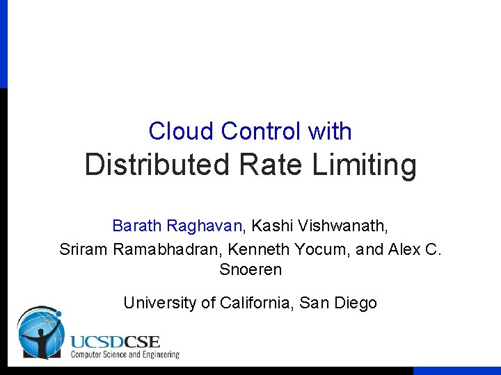 Cloud Control with Distributed Rate Limiting Barath Raghavan, Kashi Vishwanath, Sriram Ramabhadran, Kenneth Yocum,
