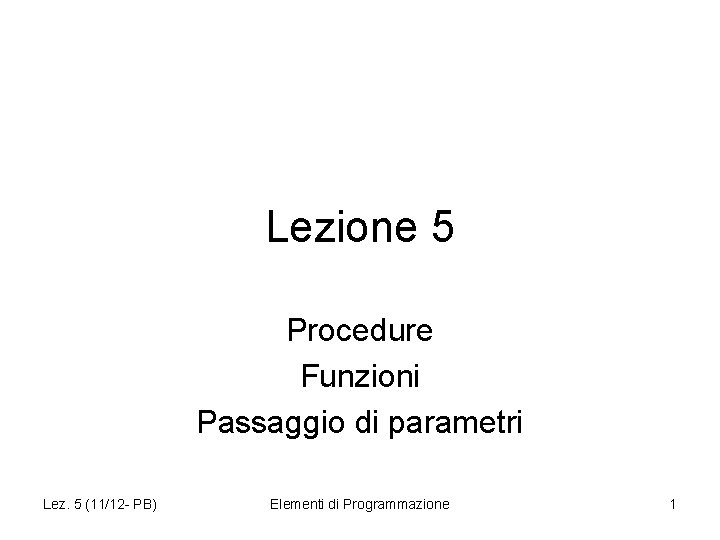 Lezione 5 Procedure Funzioni Passaggio di parametri Lez. 5 (11/12 - PB) Elementi di