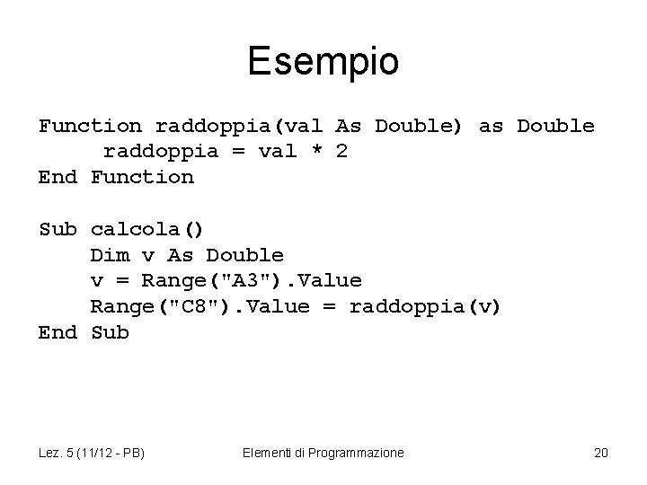 Esempio Function raddoppia(val As Double) as Double raddoppia = val * 2 End Function