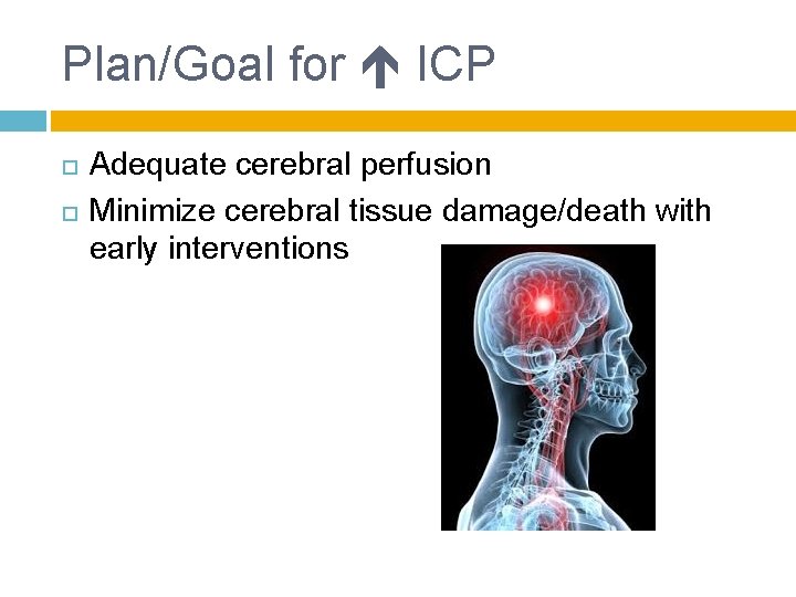 Plan/Goal for ICP Adequate cerebral perfusion Minimize cerebral tissue damage/death with early interventions 