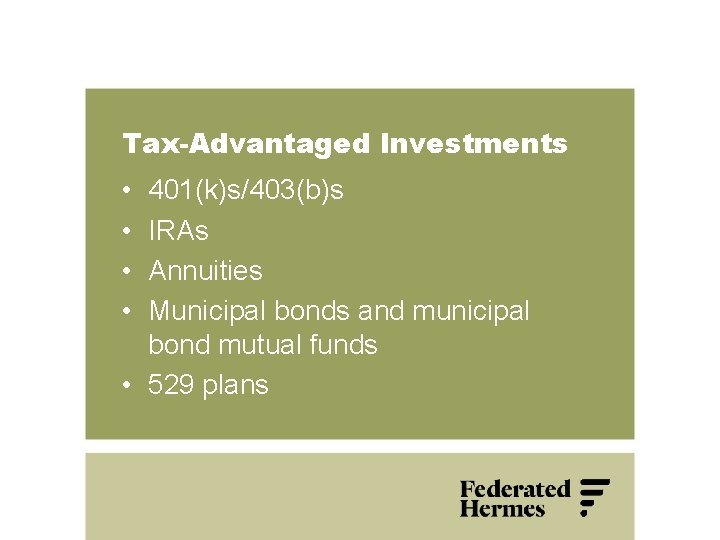 Tax-Advantaged Investments • • 401(k)s/403(b)s IRAs Annuities Municipal bonds and municipal bond mutual funds