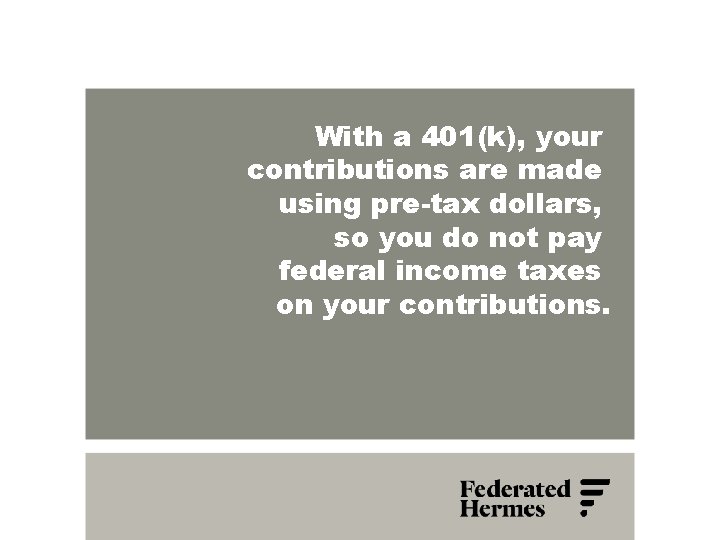 With a 401(k), your contributions are made using pre-tax dollars, so you do not