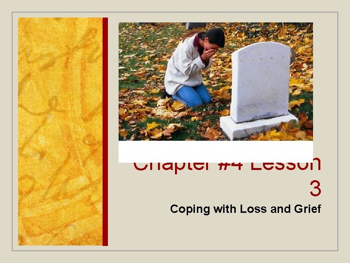 Chapter #4 Lesson 3 Coping with Loss and Grief Chapter #4 Lesson 3 Coping with Loss and Grief