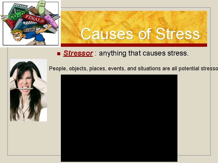 Causes of Stress n Stressor : anything that causes stress. People, objects, places, events, Causes of Stress n Stressor : anything that causes stress. People, objects, places, events,