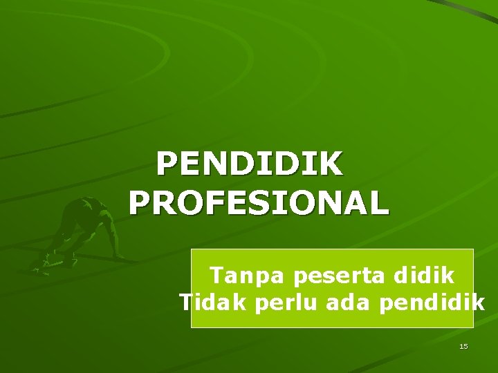 PENDIDIK PROFESIONAL Tanpa peserta didik Tidak perlu ada pendidik 15 