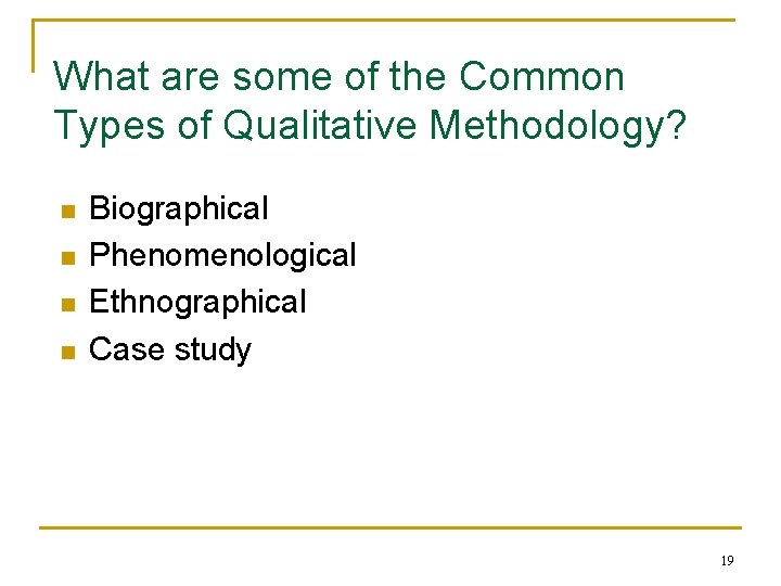 What are some of the Common Types of Qualitative Methodology? n n Biographical Phenomenological