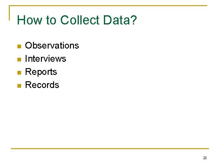 How to Collect Data? n n Observations Interviews Reports Records 28 