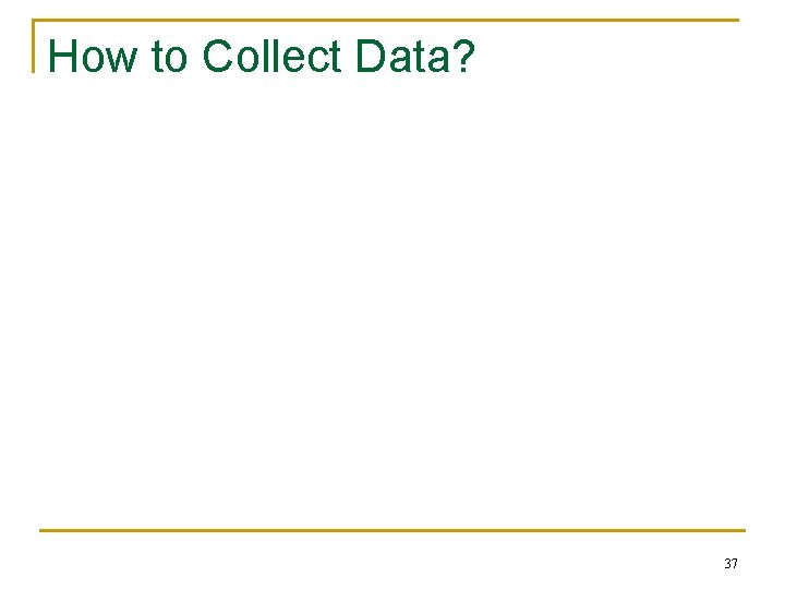 How to Collect Data? 37 