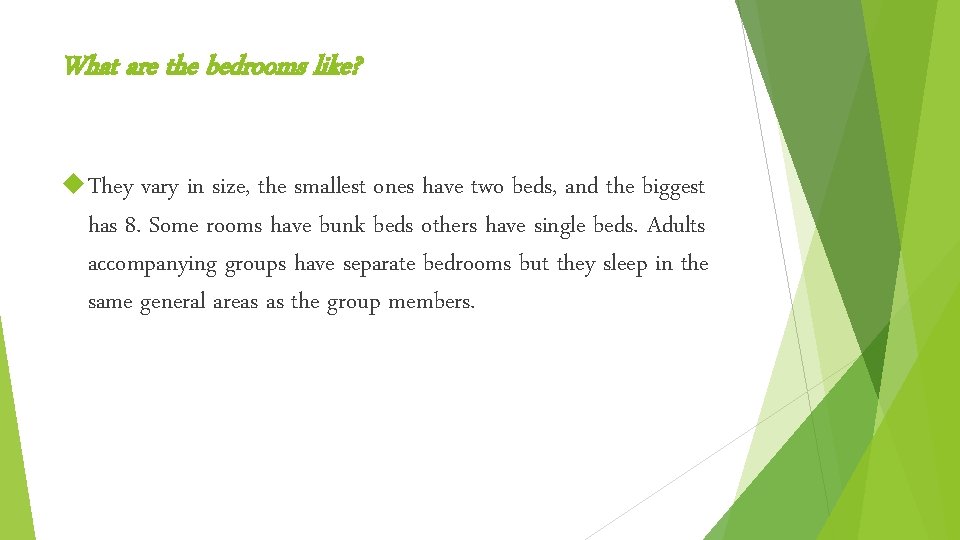 What are the bedrooms like? They vary in size, the smallest ones have two What are the bedrooms like? They vary in size, the smallest ones have two
