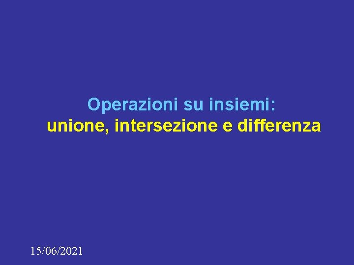 Operazioni su insiemi: unione, intersezione e differenza 15/06/2021 