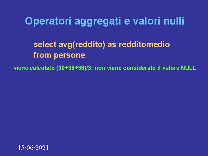 Operatori aggregati e valori nulli select avg(reddito) as redditomedio from persone viene calcolato (30+36+36)/3;