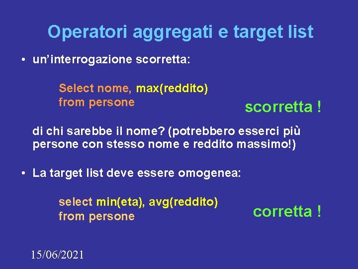 Operatori aggregati e target list • un’interrogazione scorretta: Select nome, max(reddito) from persone scorretta Operatori aggregati e target list • un’interrogazione scorretta: Select nome, max(reddito) from persone scorretta