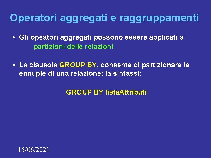 Operatori aggregati e raggruppamenti • Gli opeatori aggregati possono essere applicati a partizioni delle Operatori aggregati e raggruppamenti • Gli opeatori aggregati possono essere applicati a partizioni delle