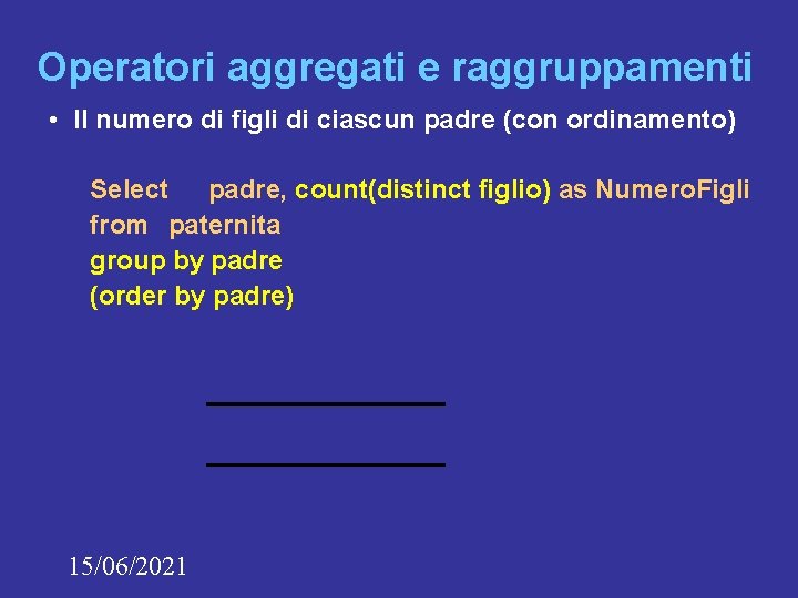 Operatori aggregati e raggruppamenti • Il numero di figli di ciascun padre (con ordinamento) Operatori aggregati e raggruppamenti • Il numero di figli di ciascun padre (con ordinamento)