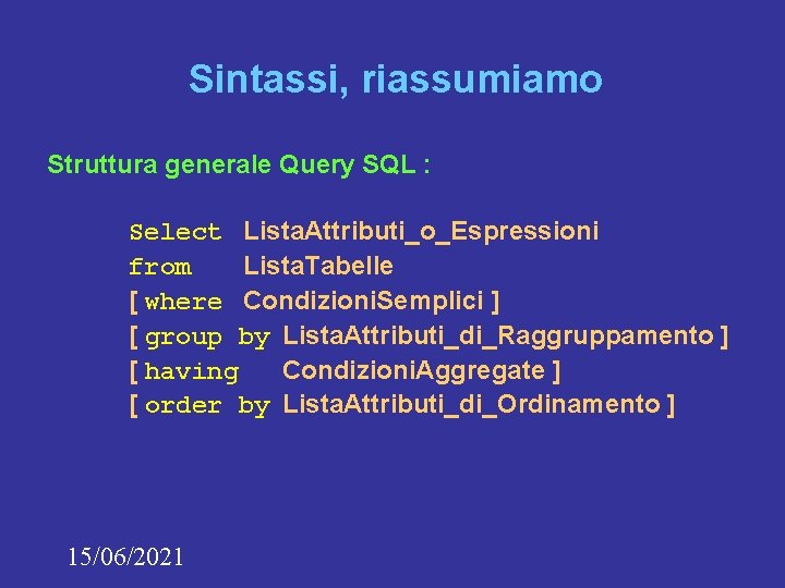 Sintassi, riassumiamo Struttura generale Query SQL : Select Lista. Attributi_o_Espressioni from Lista. Tabelle [