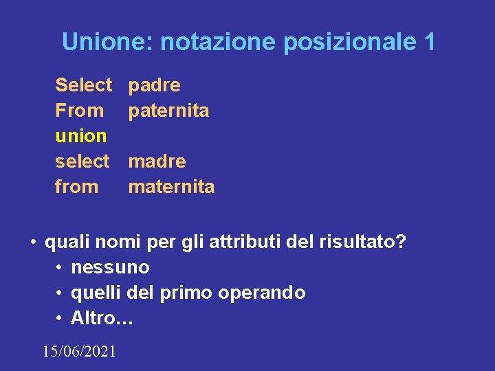 Unione: notazione posizionale 1 Select From union select from padre paternita madre maternita •