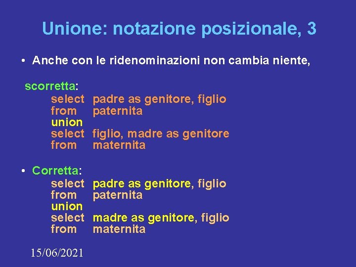 Unione: notazione posizionale, 3 • Anche con le ridenominazioni non cambia niente, scorretta: select Unione: notazione posizionale, 3 • Anche con le ridenominazioni non cambia niente, scorretta: select