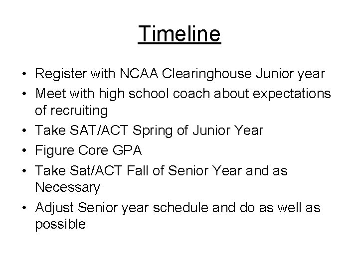 Timeline • Register with NCAA Clearinghouse Junior year • Meet with high school coach