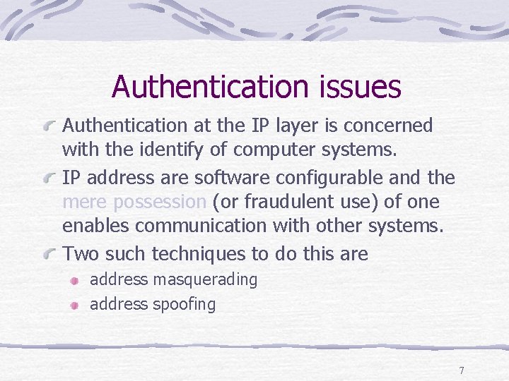 Authentication issues Authentication at the IP layer is concerned with the identify of computer