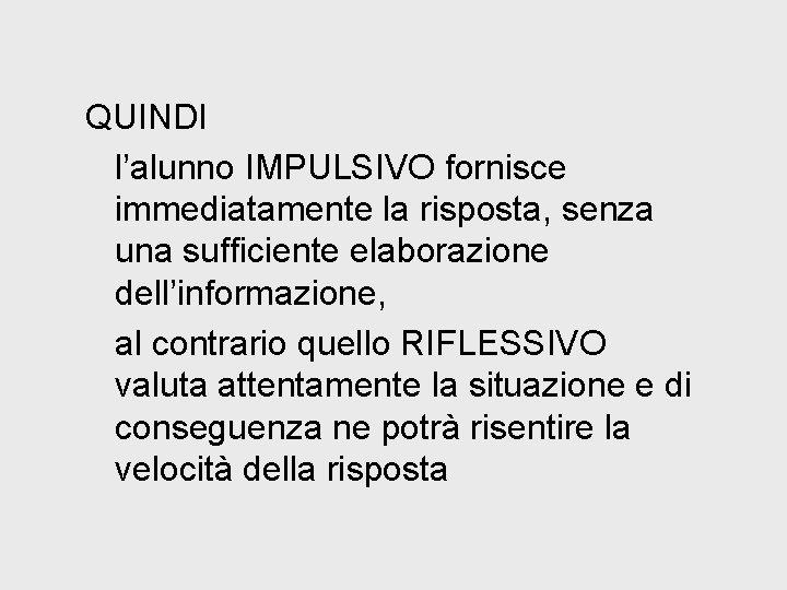 QUINDI l’alunno IMPULSIVO fornisce immediatamente la risposta, senza una sufficiente elaborazione dell’informazione, al contrario