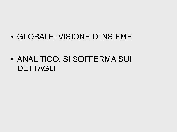  • GLOBALE: VISIONE D’INSIEME • ANALITICO: SI SOFFERMA SUI DETTAGLI 