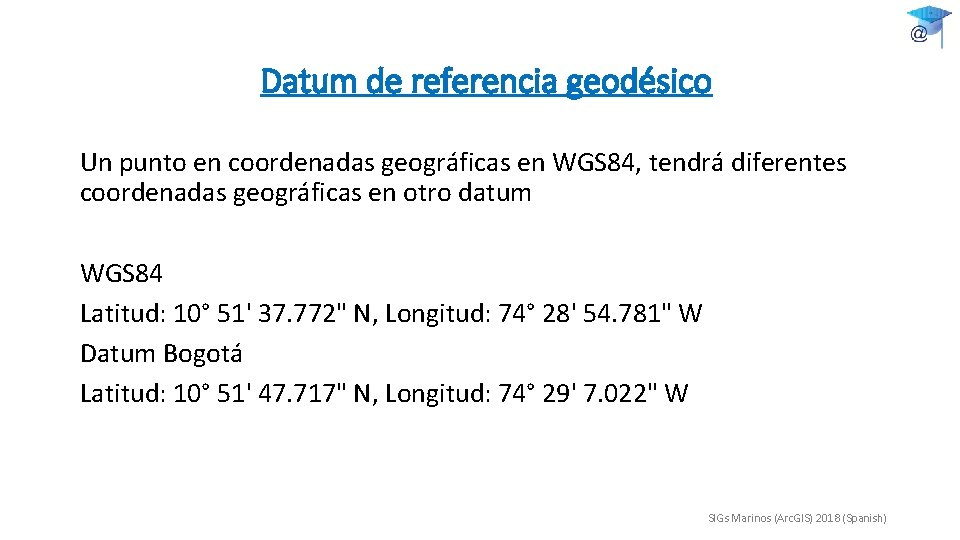 Datum de referencia geodésico Un punto en coordenadas geográficas en WGS 84, tendrá diferentes