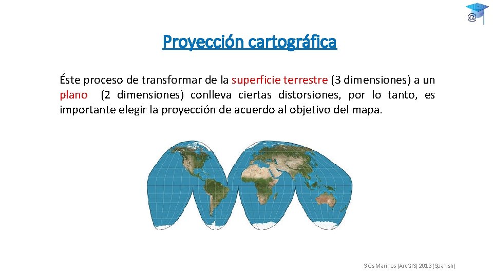 Proyección cartográfica Éste proceso de transformar de la superficie terrestre (3 dimensiones) a un