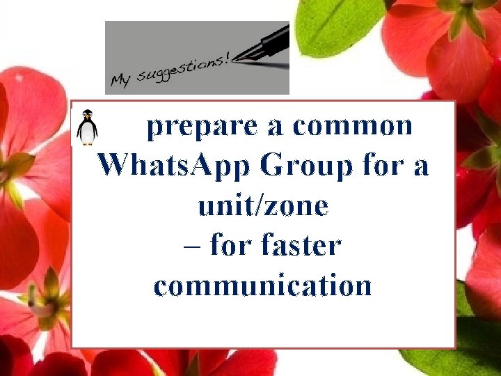 prepare a common Whats. App Group for a unit/zone – for faster communication 