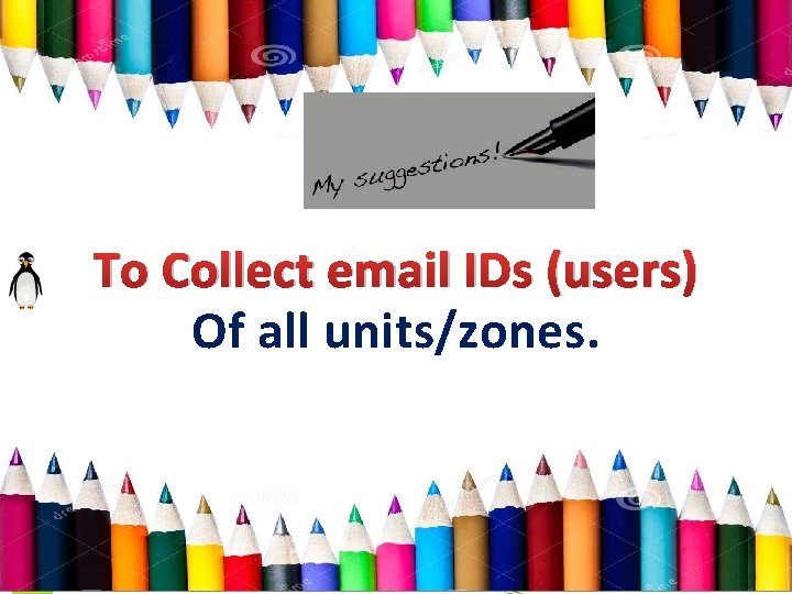To Collect email IDs (users) Of all units/zones. 